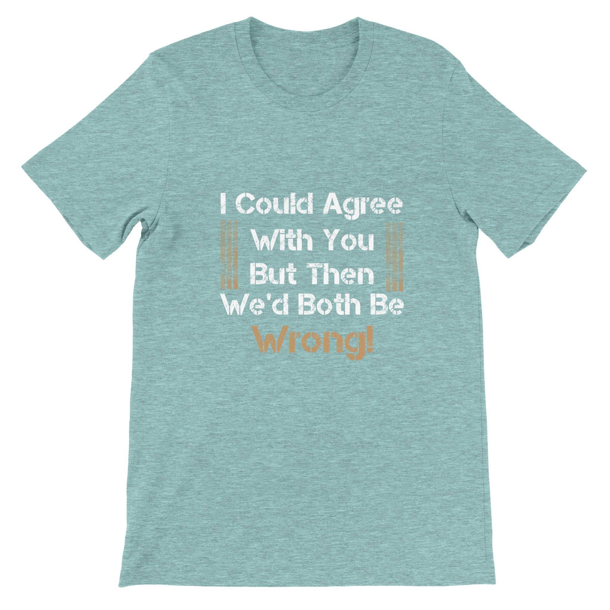 Budget Unisex Crewneck T-shirt/I-Could-Agree-With-You - Enet Images